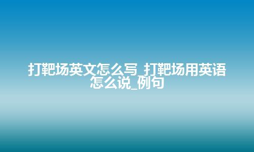 打靶场英文怎么写_打靶场用英语怎么说_例句