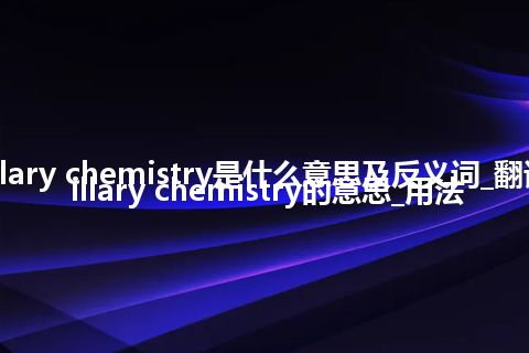 capillary chemistry是什么意思及反义词_翻译capillary chemistry的意思_用法