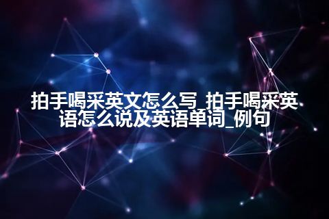 拍手喝采英文怎么写_拍手喝采英语怎么说及英语单词_例句