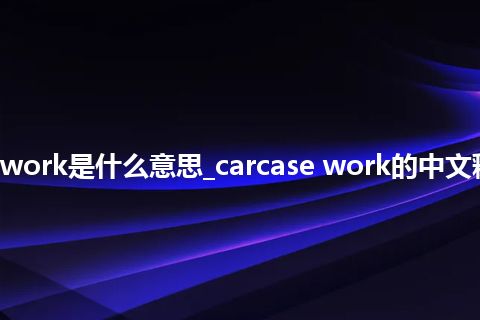 carcase work是什么意思_carcase work的中文释义_用法