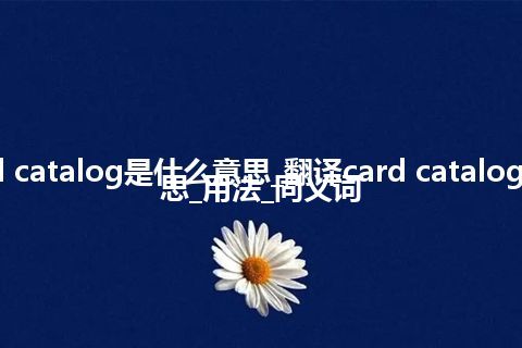 card catalog是什么意思_翻译card catalog的意思_用法_同义词