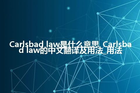 Carlsbad law是什么意思_Carlsbad law的中文翻译及用法_用法