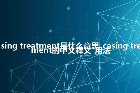 casing treatment是什么意思_casing treatment的中文释义_用法