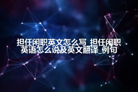 担任闲职英文怎么写_担任闲职英语怎么说及英文翻译_例句