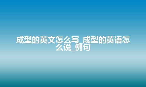 成型的英文怎么写_成型的英语怎么说_例句