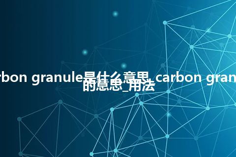 carbon granule是什么意思_carbon granule的意思_用法