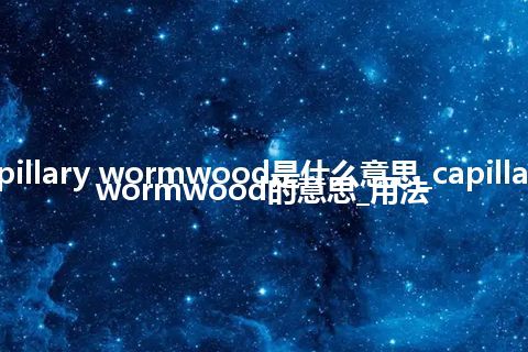 capillary wormwood是什么意思_capillary wormwood的意思_用法