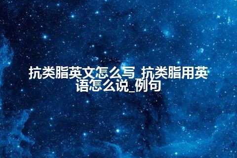 抗类脂英文怎么写_抗类脂用英语怎么说_例句