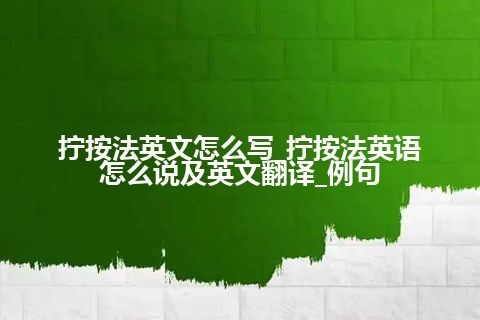 拧按法英文怎么写_拧按法英语怎么说及英文翻译_例句