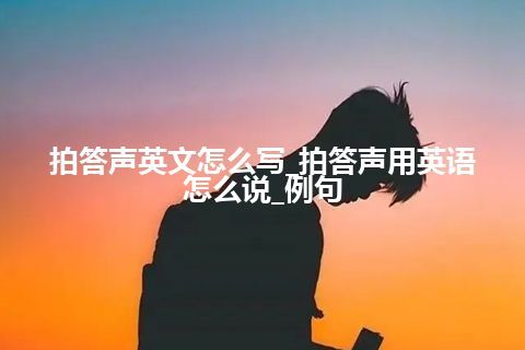 拍答声英文怎么写_拍答声用英语怎么说_例句