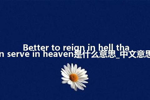 Better to reign in hell than serve in heaven是什么意思_中文意思