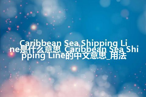 Caribbean Sea Shipping Line是什么意思_Caribbean Sea Shipping Line的中文意思_用法