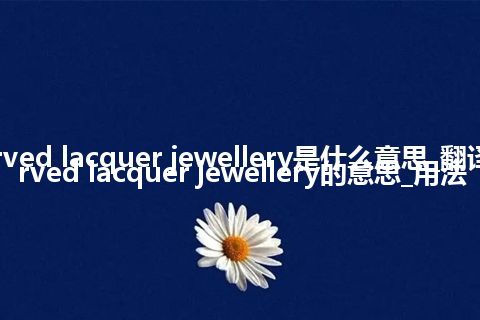 carved lacquer jewellery是什么意思_翻译carved lacquer jewellery的意思_用法