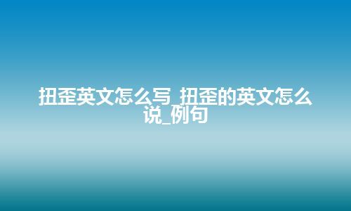 扭歪英文怎么写_扭歪的英文怎么说_例句