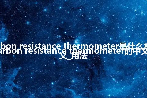 carbon resistance thermometer是什么意思_carbon resistance thermometer的中文释义_用法