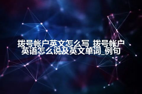 拨号帐户英文怎么写_拨号帐户英语怎么说及英文单词_例句