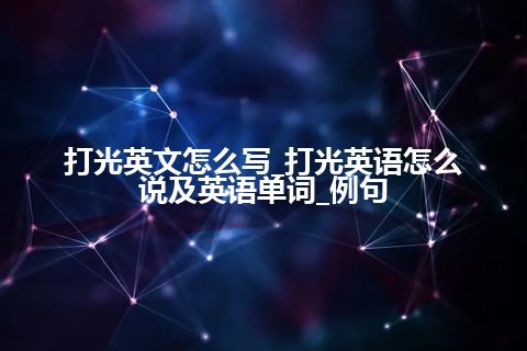 打光英文怎么写_打光英语怎么说及英语单词_例句