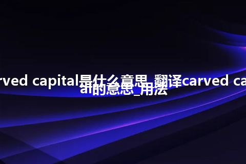 carved capital是什么意思_翻译carved capital的意思_用法