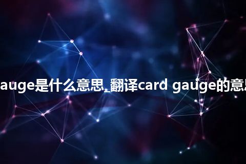 card gauge是什么意思_翻译card gauge的意思_用法