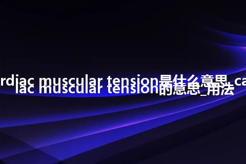 cardiac muscular tension是什么意思_cardiac muscular tension的意思_用法