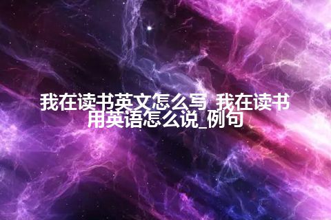 我在读书英文怎么写_我在读书用英语怎么说_例句