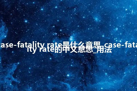 case-fatality rate是什么意思_case-fatality rate的中文意思_用法