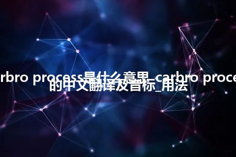 carbro process是什么意思_carbro process的中文翻译及音标_用法