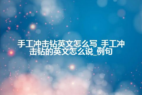 手工冲击钻英文怎么写_手工冲击钻的英文怎么说_例句