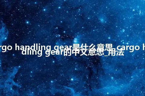 cargo handling gear是什么意思_cargo handling gear的中文意思_用法