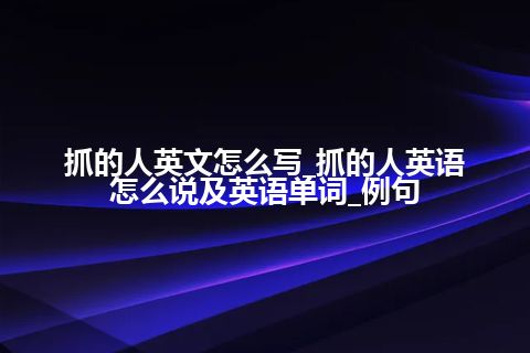 抓的人英文怎么写_抓的人英语怎么说及英语单词_例句