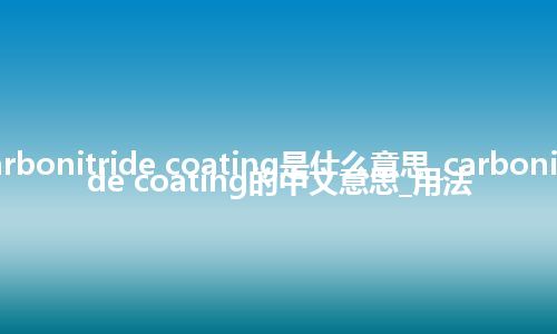 carbonitride coating是什么意思_carbonitride coating的中文意思_用法