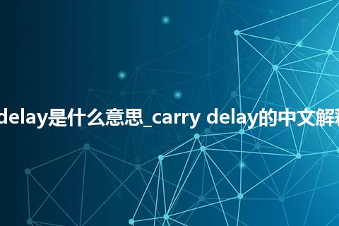 carry delay是什么意思_carry delay的中文解释_用法