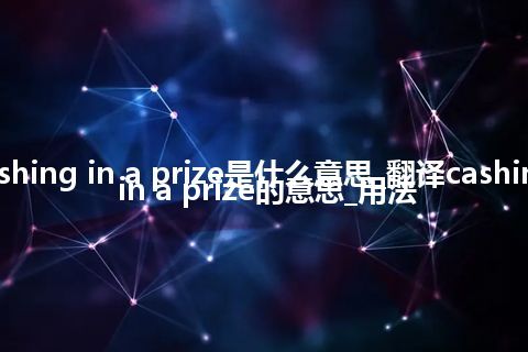 cashing in a prize是什么意思_翻译cashing in a prize的意思_用法