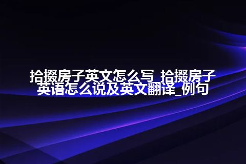 拾掇房子英文怎么写_拾掇房子英语怎么说及英文翻译_例句