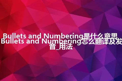 Bullets and Numbering是什么意思_Bullets and Numbering怎么翻译及发音_用法