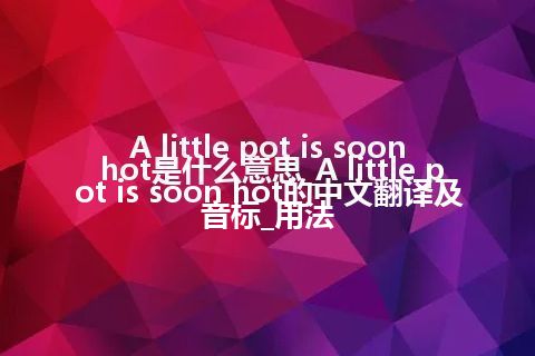 A little pot is soon hot是什么意思_A little pot is soon hot的中文翻译及音标_用法