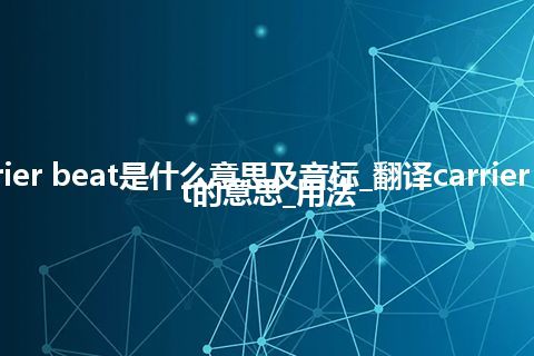 carrier beat是什么意思及音标_翻译carrier beat的意思_用法