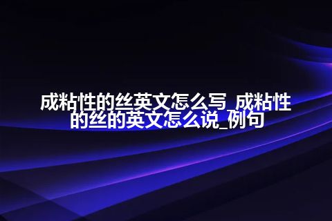 成粘性的丝英文怎么写_成粘性的丝的英文怎么说_例句