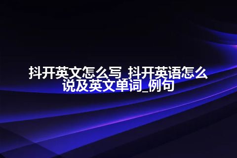 抖开英文怎么写_抖开英语怎么说及英文单词_例句