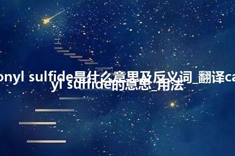 carbonyl sulfide是什么意思及反义词_翻译carbonyl sulfide的意思_用法