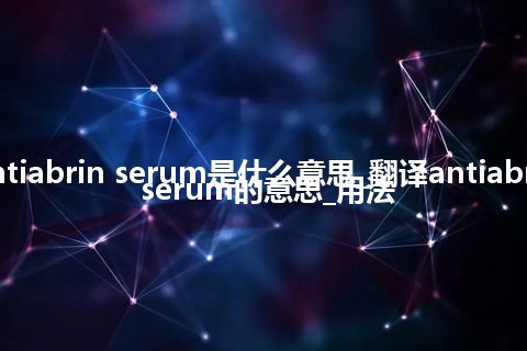 antiabrin serum是什么意思_翻译antiabrin serum的意思_用法