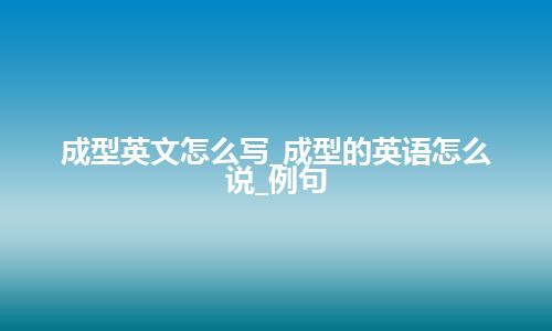 成型英文怎么写_成型的英语怎么说_例句