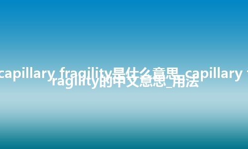 capillary fragility是什么意思_capillary fragility的中文意思_用法