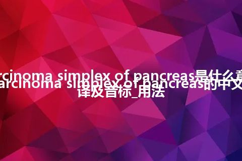 carcinoma simplex of pancreas是什么意思_carcinoma simplex of pancreas的中文翻译及音标_用法