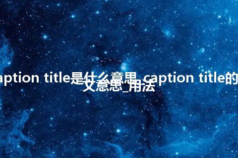 caption title是什么意思_caption title的中文意思_用法