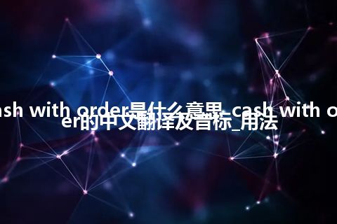 cash with order是什么意思_cash with order的中文翻译及音标_用法