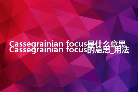 Cassegrainian focus是什么意思_Cassegrainian focus的意思_用法