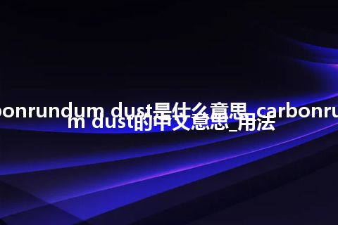 carbonrundum dust是什么意思_carbonrundum dust的中文意思_用法