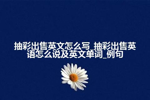 抽彩出售英文怎么写_抽彩出售英语怎么说及英文单词_例句