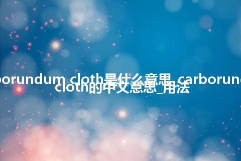 carborundum cloth是什么意思_carborundum cloth的中文意思_用法